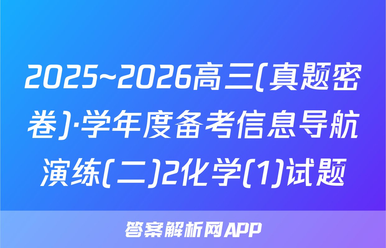 2025~2026高三(真题密卷)·学年度备考信息导航演练(二)2化学(1)试题