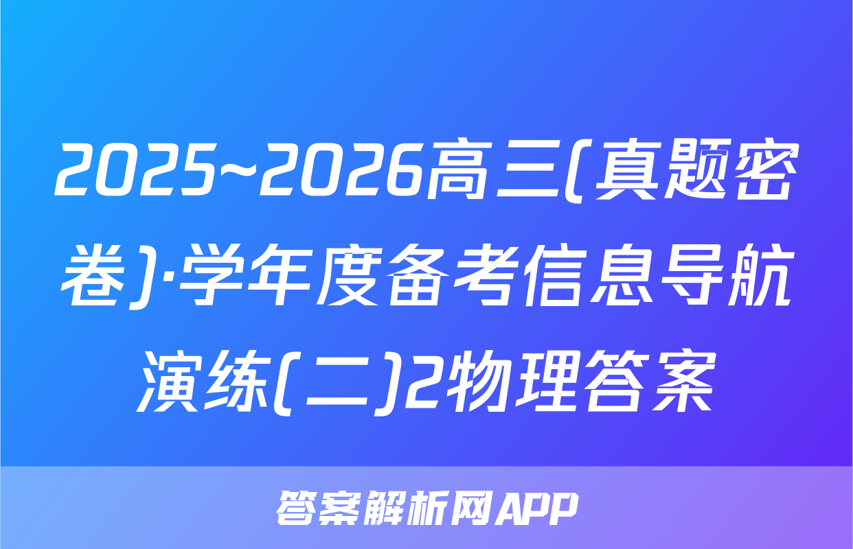 2025~2026高三(真题密卷)·学年度备考信息导航演练(二)2物理答案