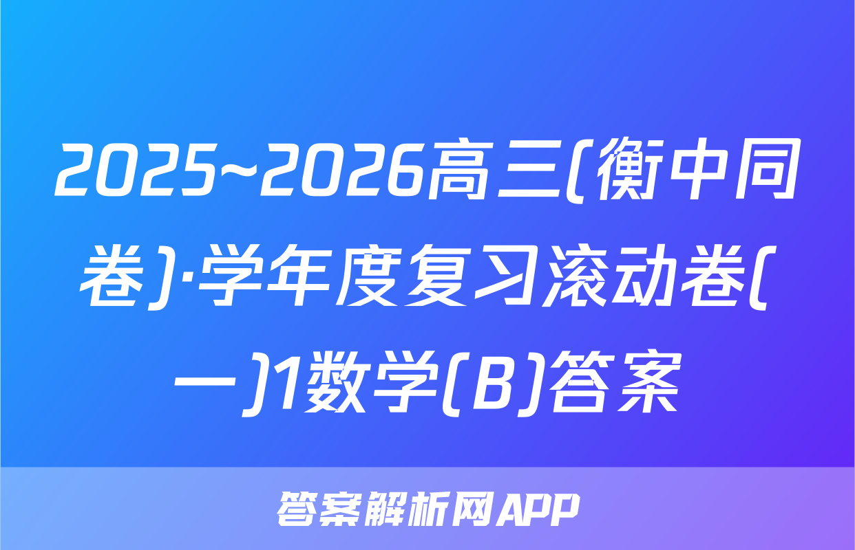 2025~2026高三(衡中同卷)·学年度复习滚动卷(一)1数学(B)答案