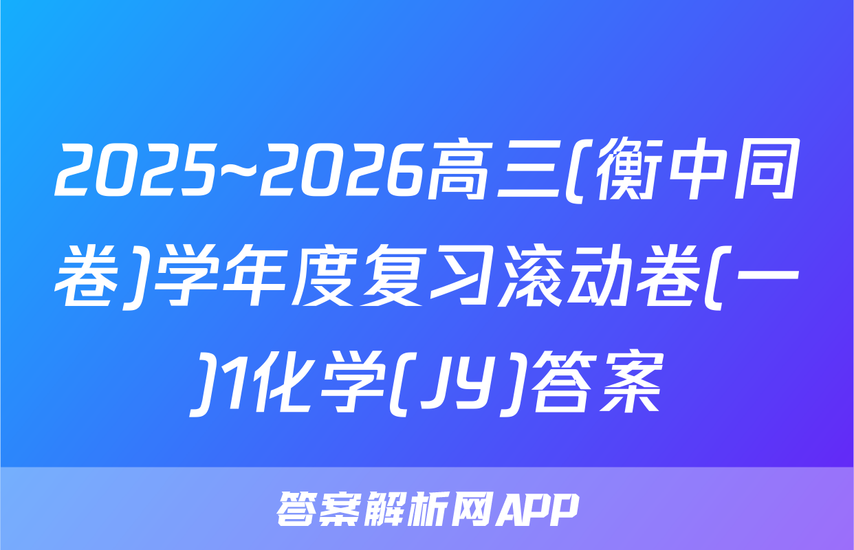 2025~2026高三(衡中同卷)学年度复习滚动卷(一)1化学(JY)答案