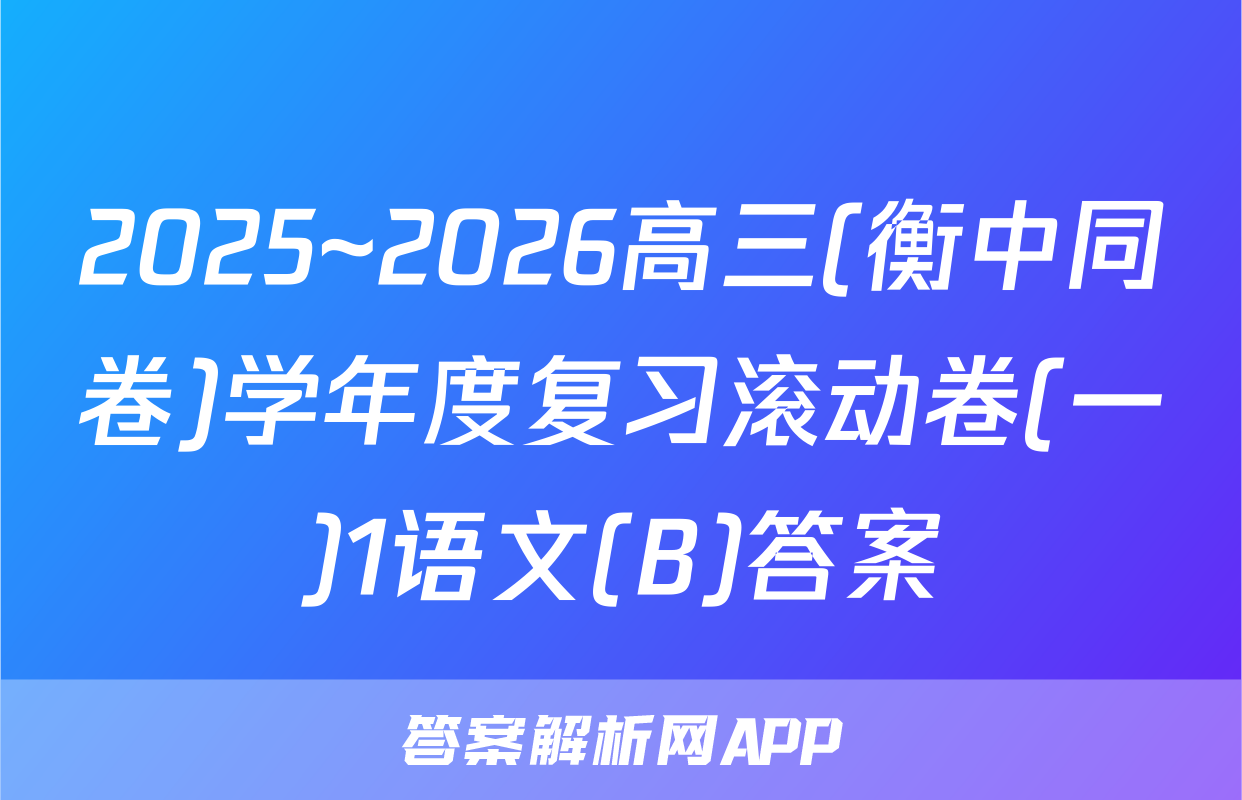 2025~2026高三(衡中同卷)学年度复习滚动卷(一)1语文(B)答案