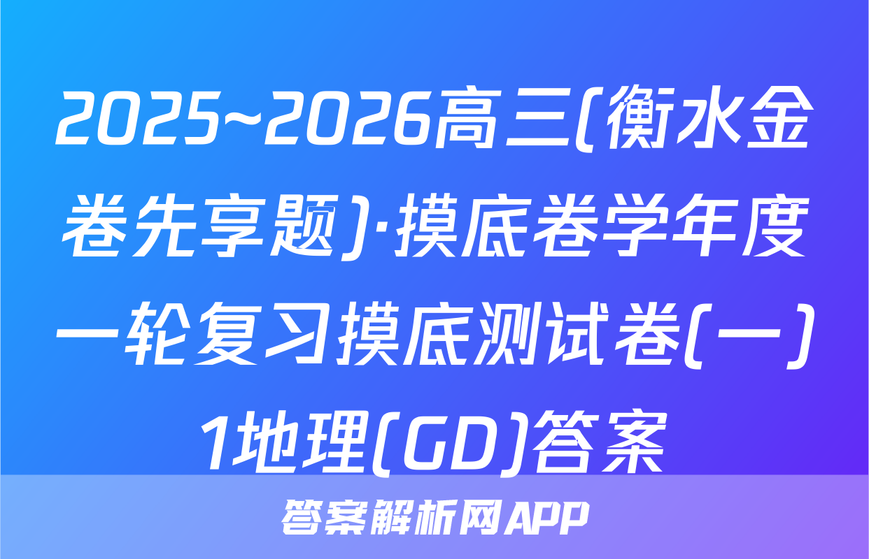 2025~2026高三(衡水金卷先享题)·摸底卷学年度一轮复习摸底测试卷(一)1地理(GD)答案