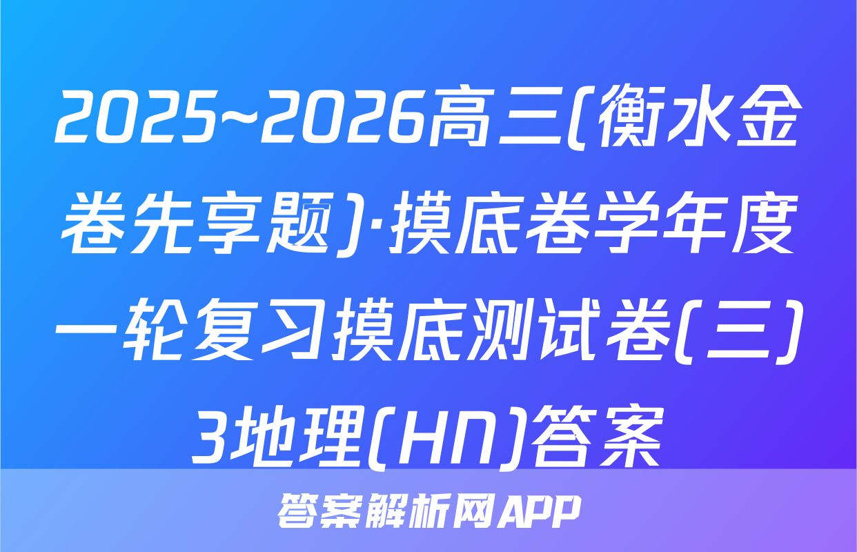 2025~2026高三(衡水金卷先享题)·摸底卷学年度一轮复习摸底测试卷(三)3地理(HN)答案