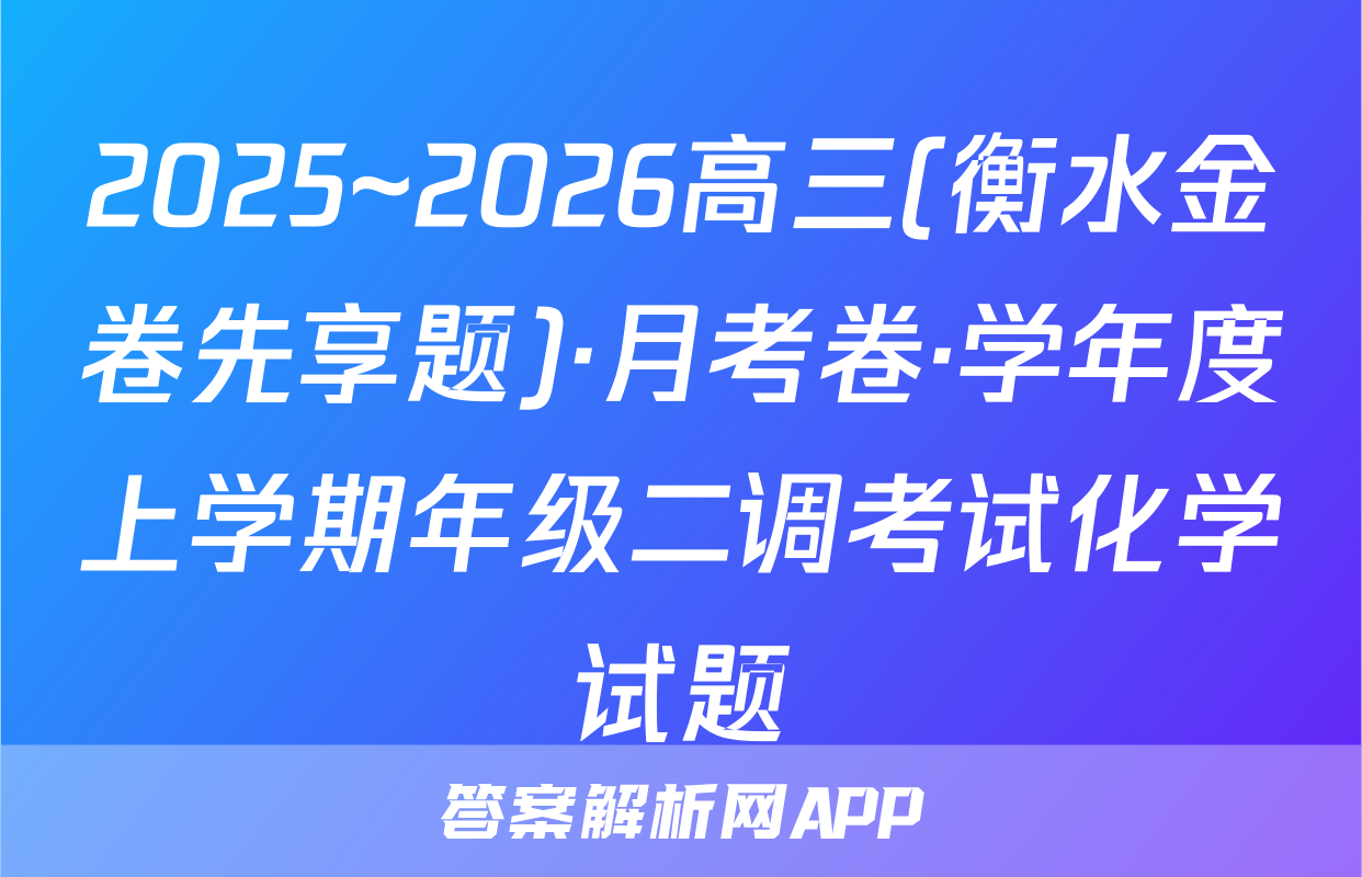 2025~2026高三(衡水金卷先享题)·月考卷·学年度上学期年级二调考试化学试题