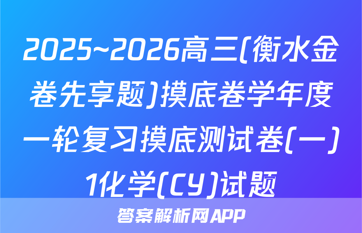 2025~2026高三(衡水金卷先享题)摸底卷学年度一轮复习摸底测试卷(一)1化学(CY)试题