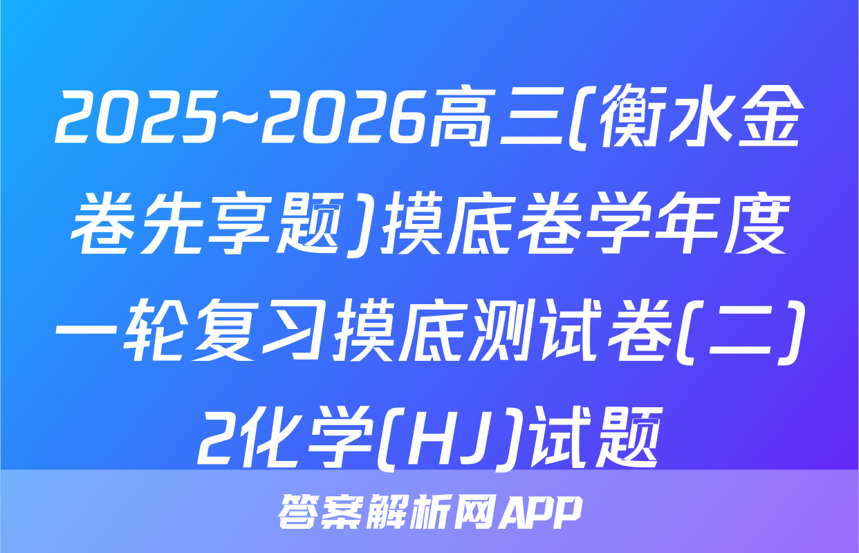 2025~2026高三(衡水金卷先享题)摸底卷学年度一轮复习摸底测试卷(二)2化学(HJ)试题