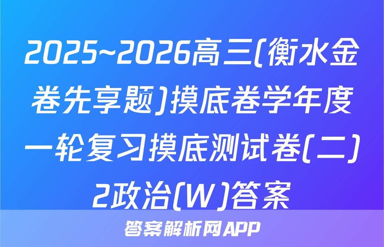 2025~2026高三(衡水金卷先享题)摸底卷学年度一轮复习摸底测试卷(二)2政治(W)答案