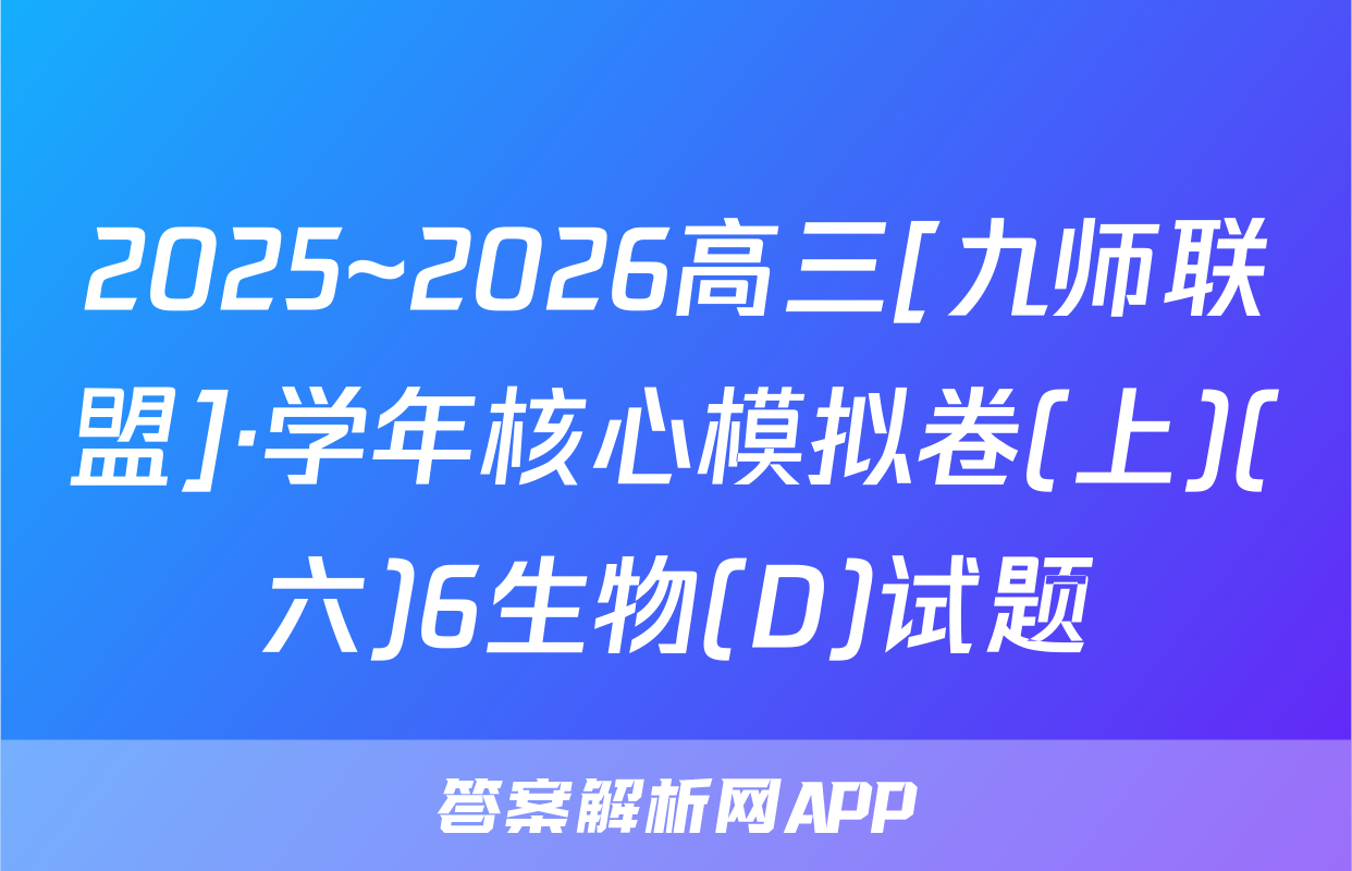 2025~2026高三[九师联盟]·学年核心模拟卷(上)(六)6生物(D)试题