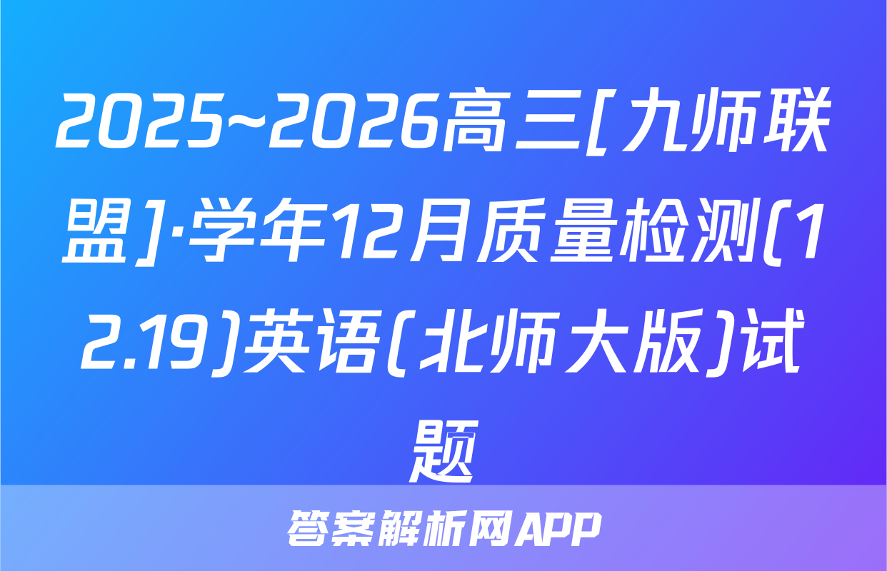 2025~2026高三[九师联盟]·学年12月质量检测(12.19)英语(北师大版)试题