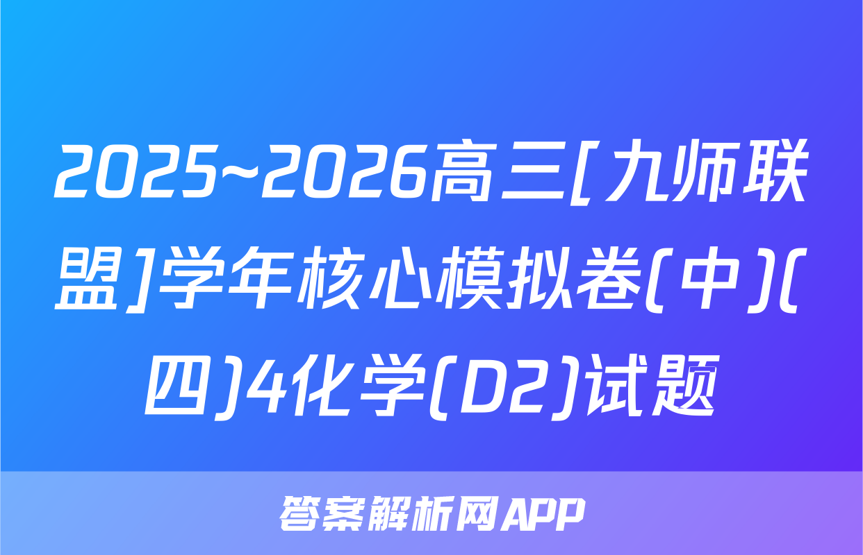 2025~2026高三[九师联盟]学年核心模拟卷(中)(四)4化学(D2)试题