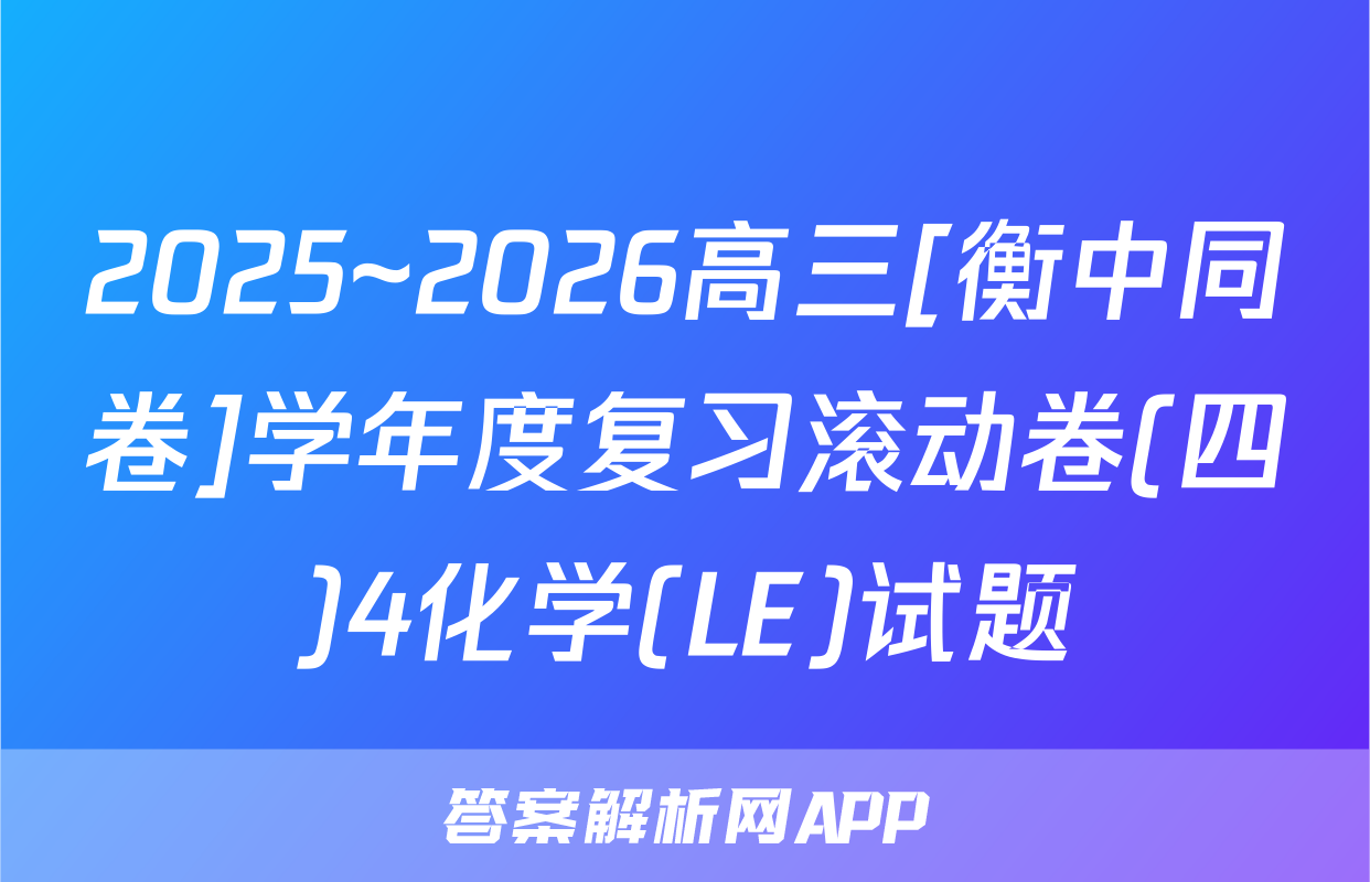 2025~2026高三[衡中同卷]学年度复习滚动卷(四)4化学(LE)试题