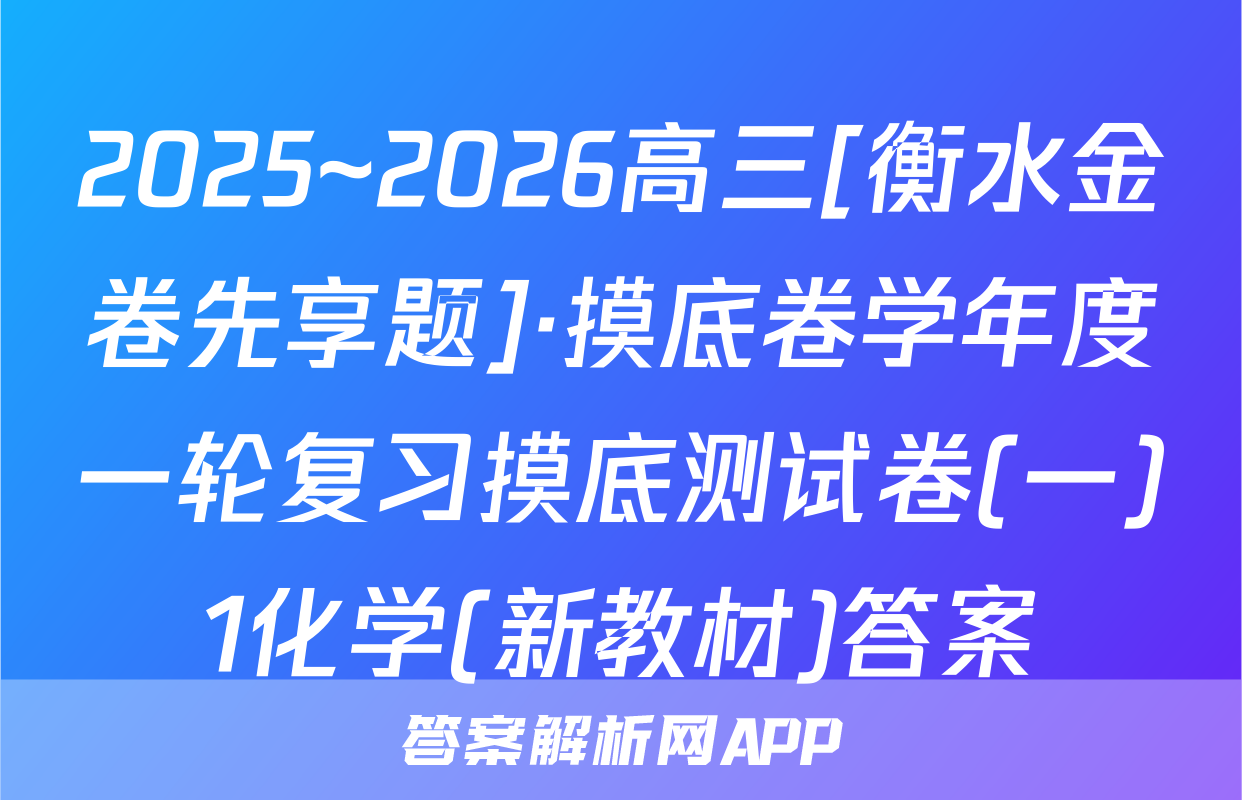2025~2026高三[衡水金卷先享题]·摸底卷学年度一轮复习摸底测试卷(一)1化学(新教材)答案