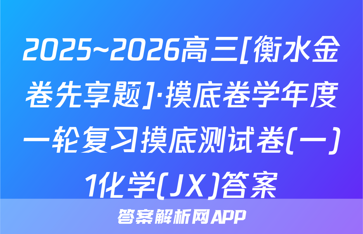 2025~2026高三[衡水金卷先享题]·摸底卷学年度一轮复习摸底测试卷(一)1化学(JX)答案