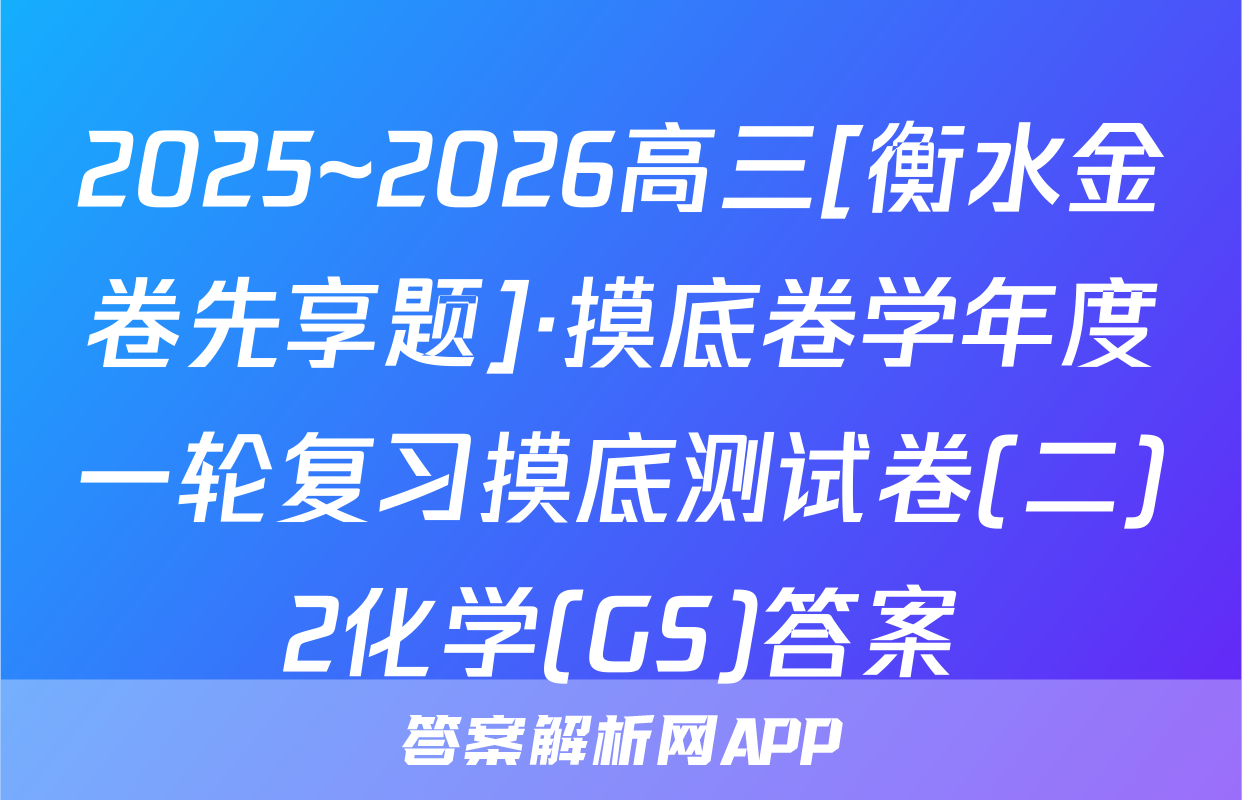 2025~2026高三[衡水金卷先享题]·摸底卷学年度一轮复习摸底测试卷(二)2化学(GS)答案
