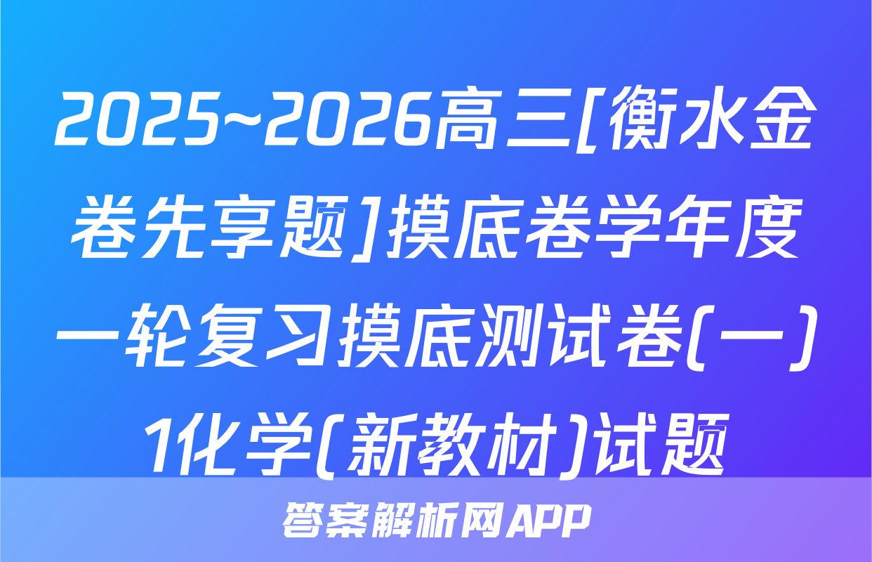 2025~2026高三[衡水金卷先享题]摸底卷学年度一轮复习摸底测试卷(一)1化学(新教材)试题