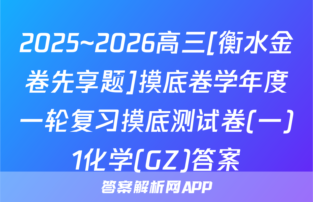 2025~2026高三[衡水金卷先享题]摸底卷学年度一轮复习摸底测试卷(一)1化学(GZ)答案