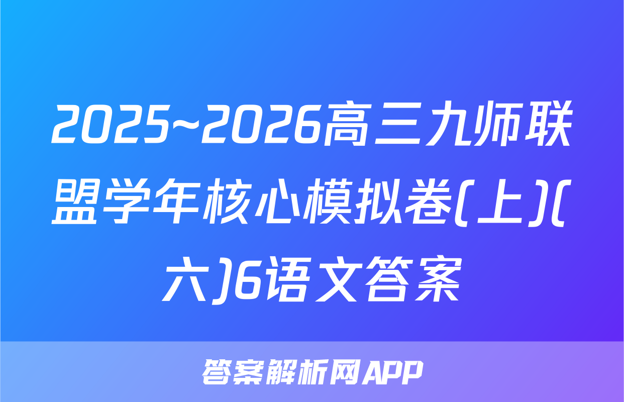 2025~2026高三九师联盟学年核心模拟卷(上)(六)6语文答案