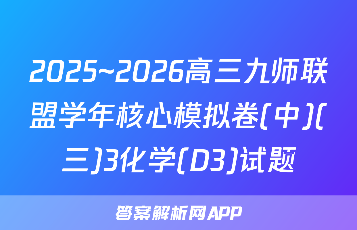 2025~2026高三九师联盟学年核心模拟卷(中)(三)3化学(D3)试题