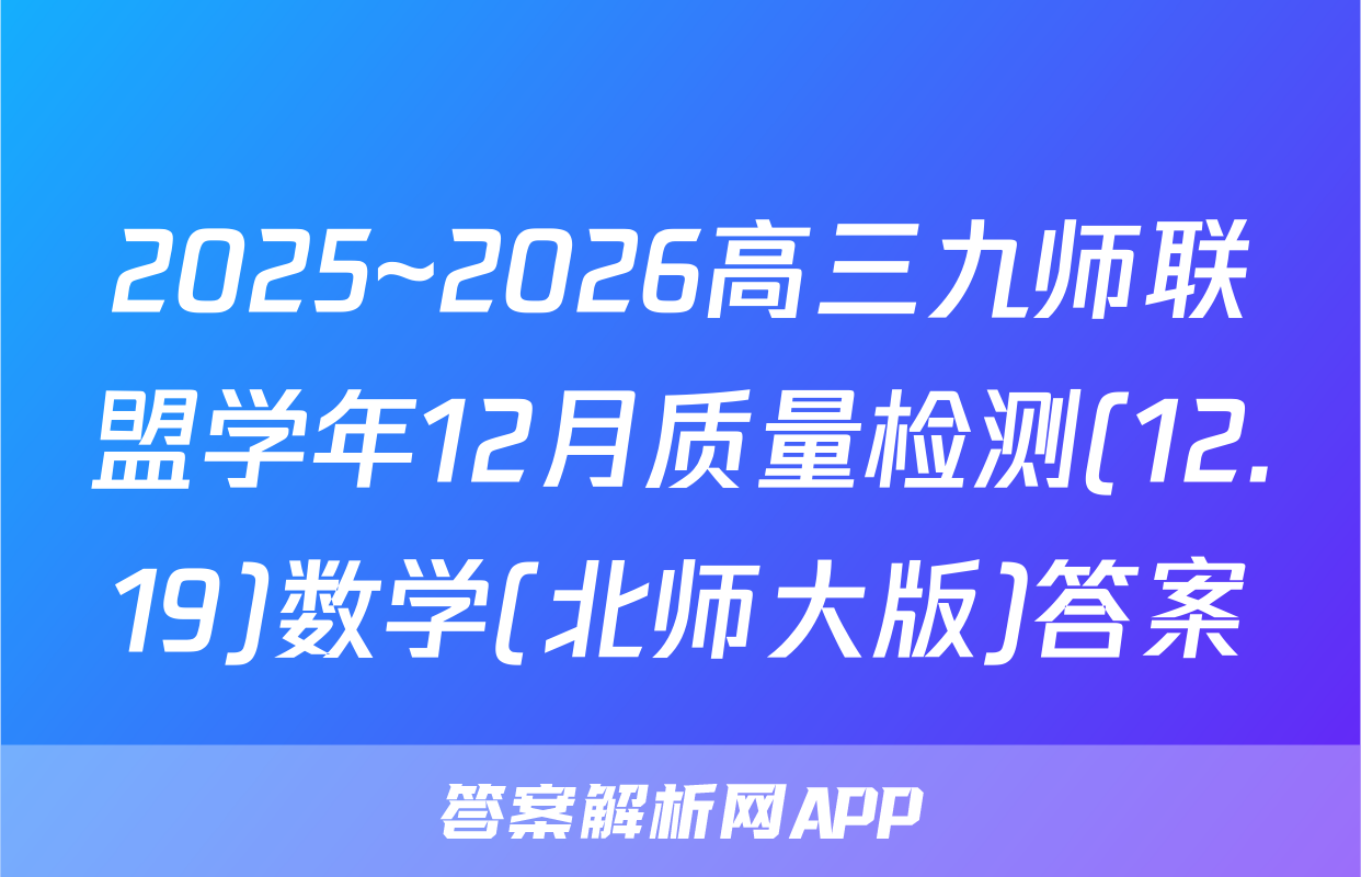 2025~2026高三九师联盟学年12月质量检测(12.19)数学(北师大版)答案