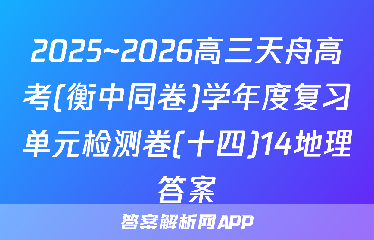 2025~2026高三天舟高考(衡中同卷)学年度复习单元检测卷(十四)14地理答案