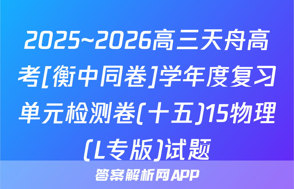 2025~2026高三天舟高考[衡中同卷]学年度复习单元检测卷(十五)15物理(L专版)试题