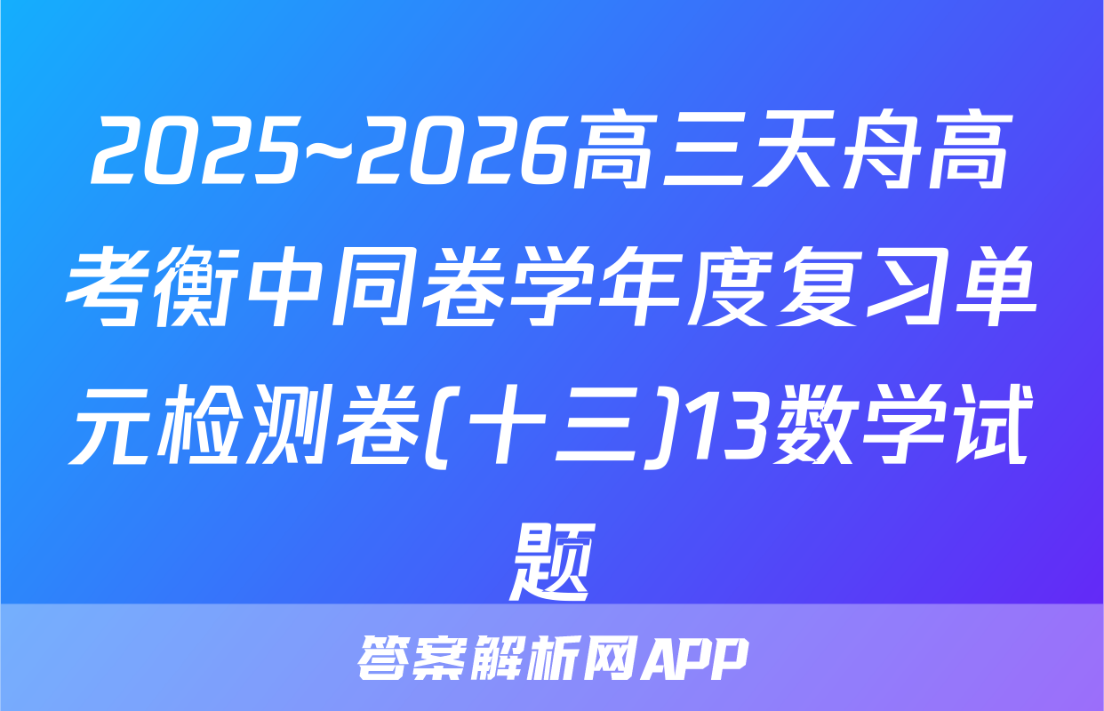 2025~2026高三天舟高考衡中同卷学年度复习单元检测卷(十三)13数学试题