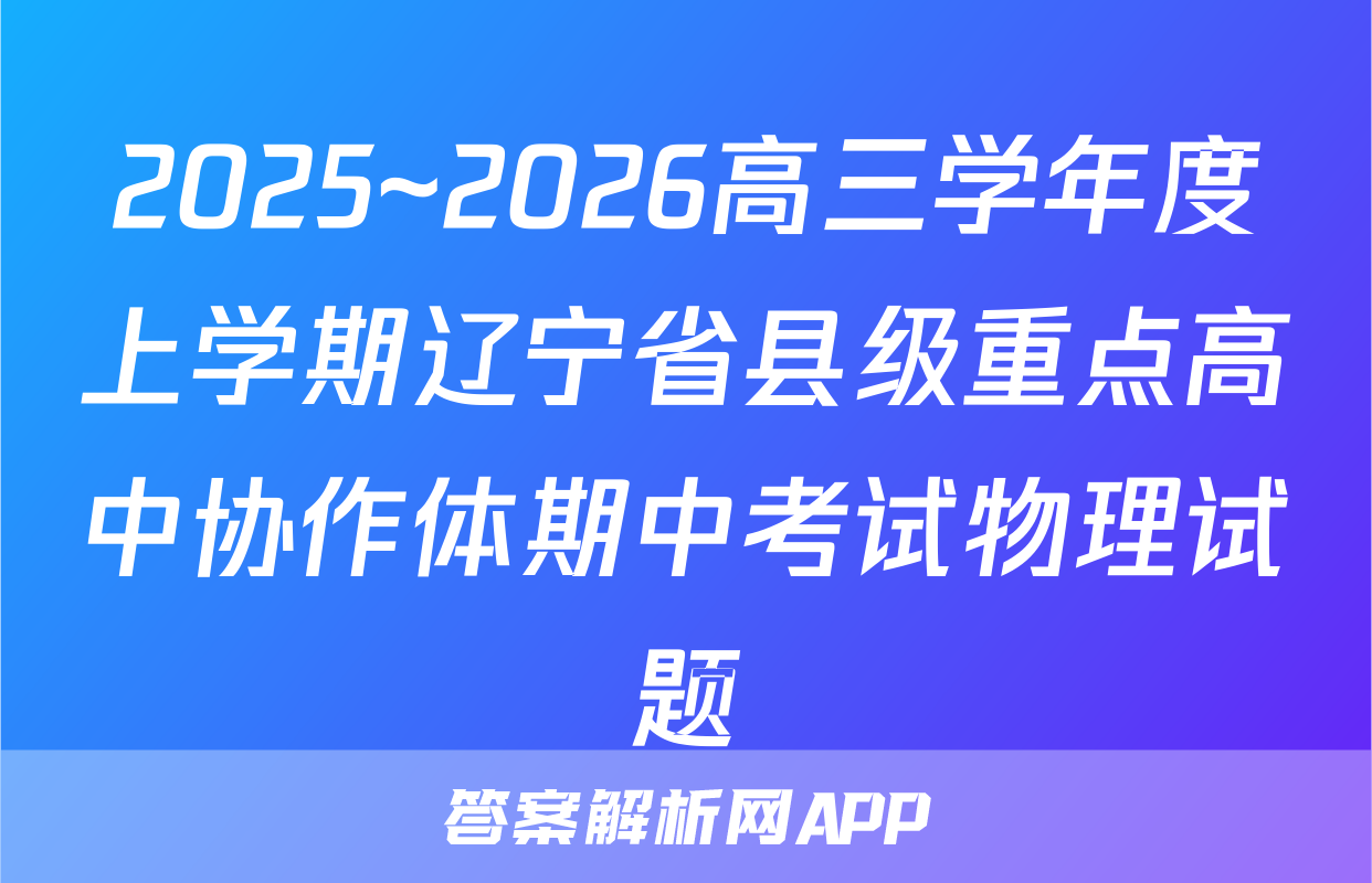 2025~2026高三学年度上学期辽宁省县级重点高中协作体期中考试物理试题