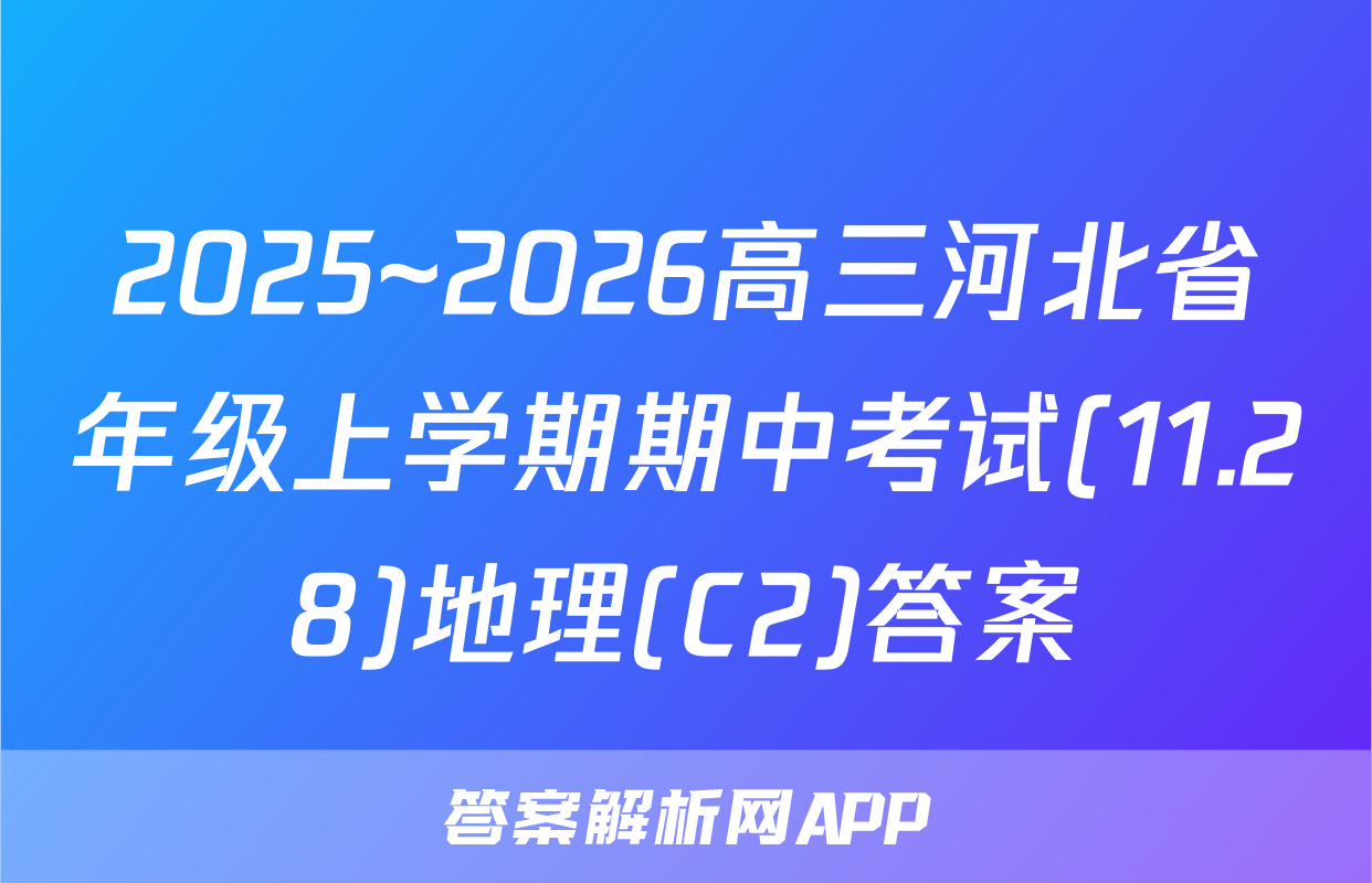2025~2026高三河北省年级上学期期中考试(11.28)地理(C2)答案