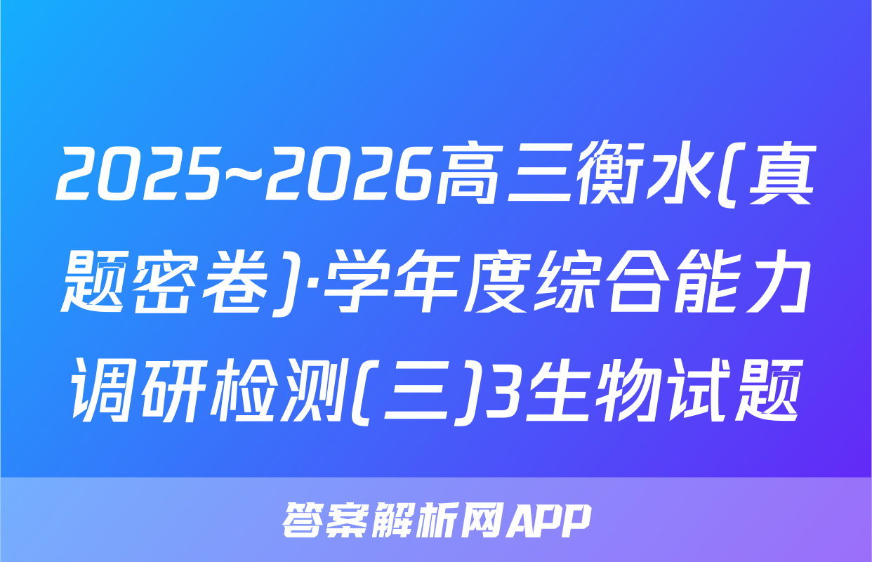 2025~2026高三衡水(真题密卷)·学年度综合能力调研检测(三)3生物试题