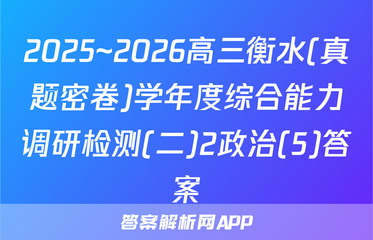 2025~2026高三衡水(真题密卷)学年度综合能力调研检测(二)2政治(5)答案