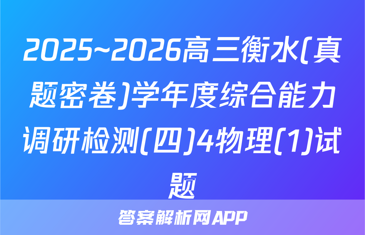 2025~2026高三衡水(真题密卷)学年度综合能力调研检测(四)4物理(1)试题