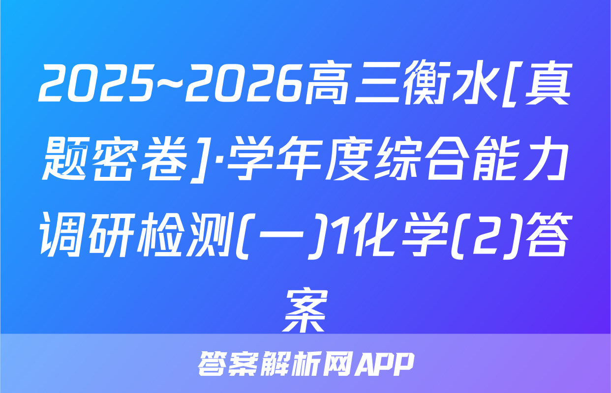 2025~2026高三衡水[真题密卷]·学年度综合能力调研检测(一)1化学(2)答案