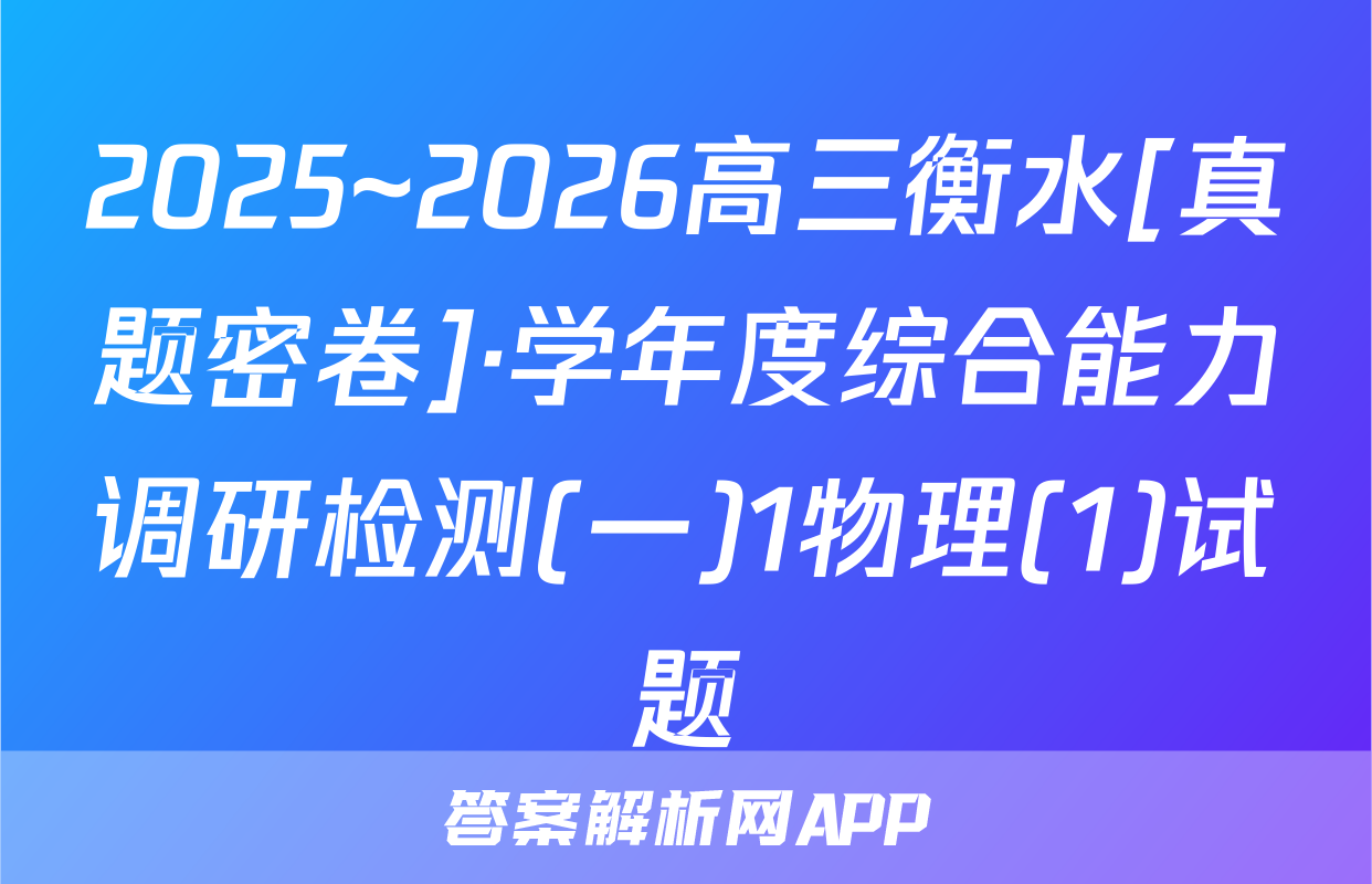 2025~2026高三衡水[真题密卷]·学年度综合能力调研检测(一)1物理(1)试题