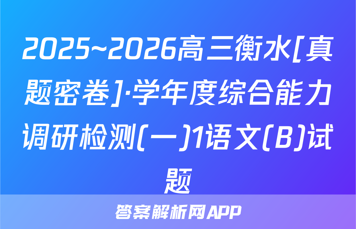 2025~2026高三衡水[真题密卷]·学年度综合能力调研检测(一)1语文(B)试题