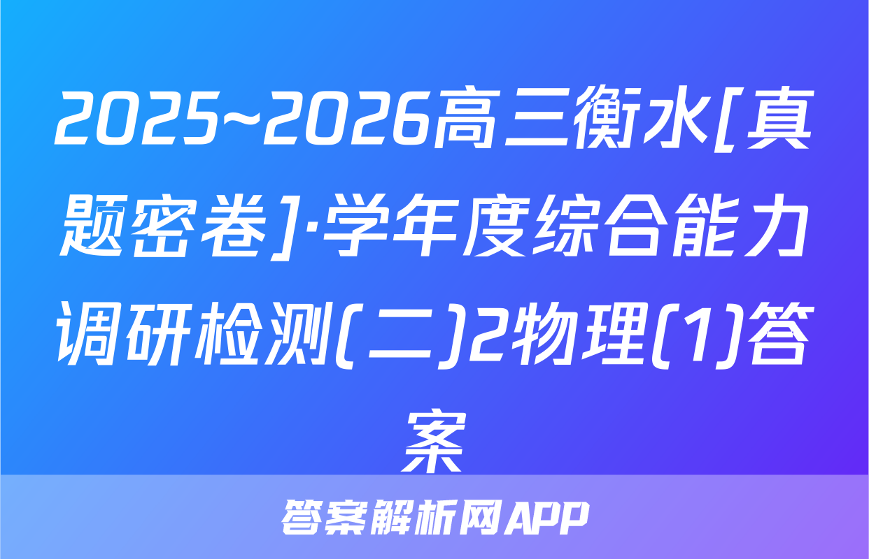 2025~2026高三衡水[真题密卷]·学年度综合能力调研检测(二)2物理(1)答案