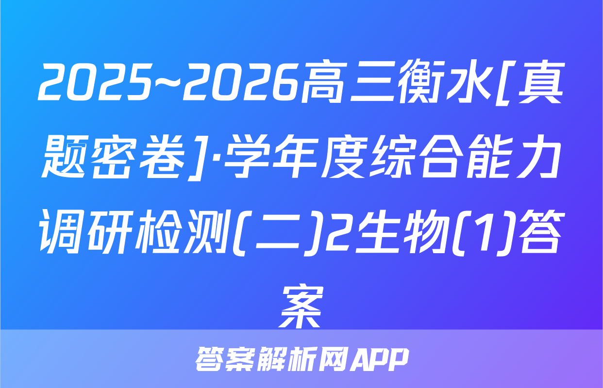 2025~2026高三衡水[真题密卷]·学年度综合能力调研检测(二)2生物(1)答案