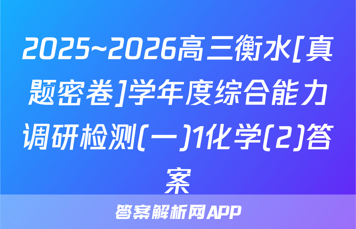 2025~2026高三衡水[真题密卷]学年度综合能力调研检测(一)1化学(2)答案