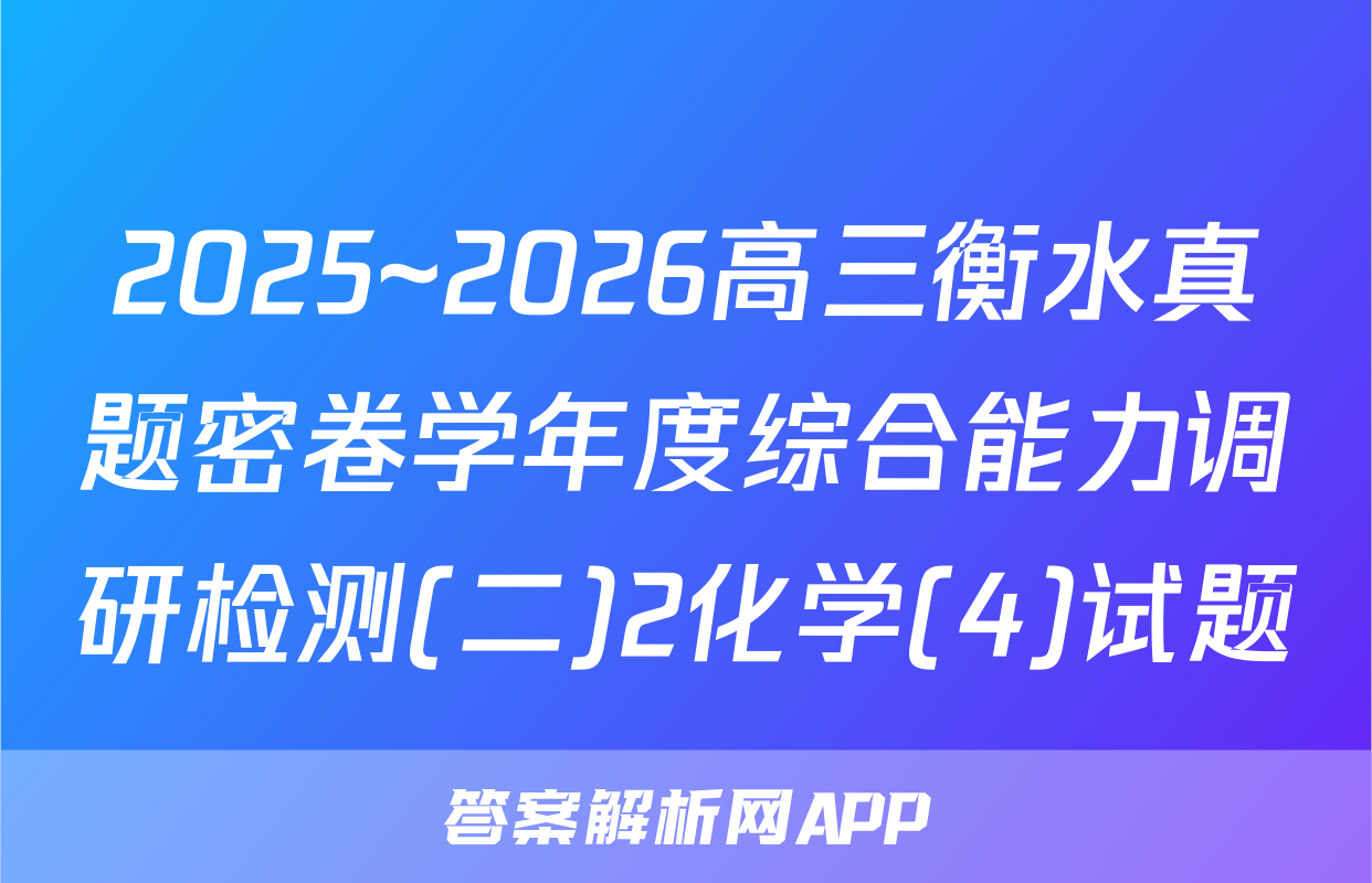 2025~2026高三衡水真题密卷学年度综合能力调研检测(二)2化学(4)试题