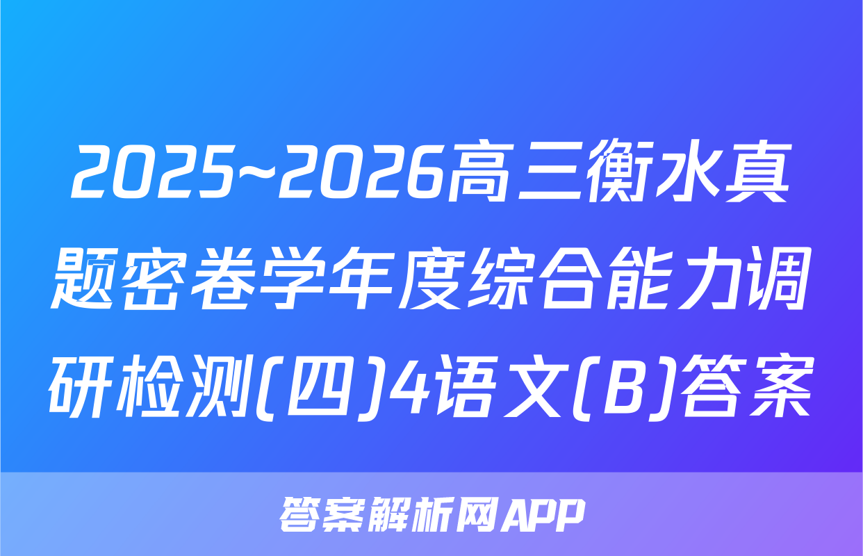 2025~2026高三衡水真题密卷学年度综合能力调研检测(四)4语文(B)答案