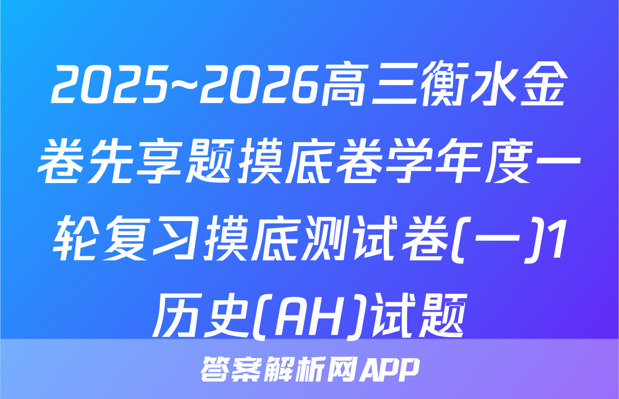 2025~2026高三衡水金卷先享题摸底卷学年度一轮复习摸底测试卷(一)1历史(AH)试题