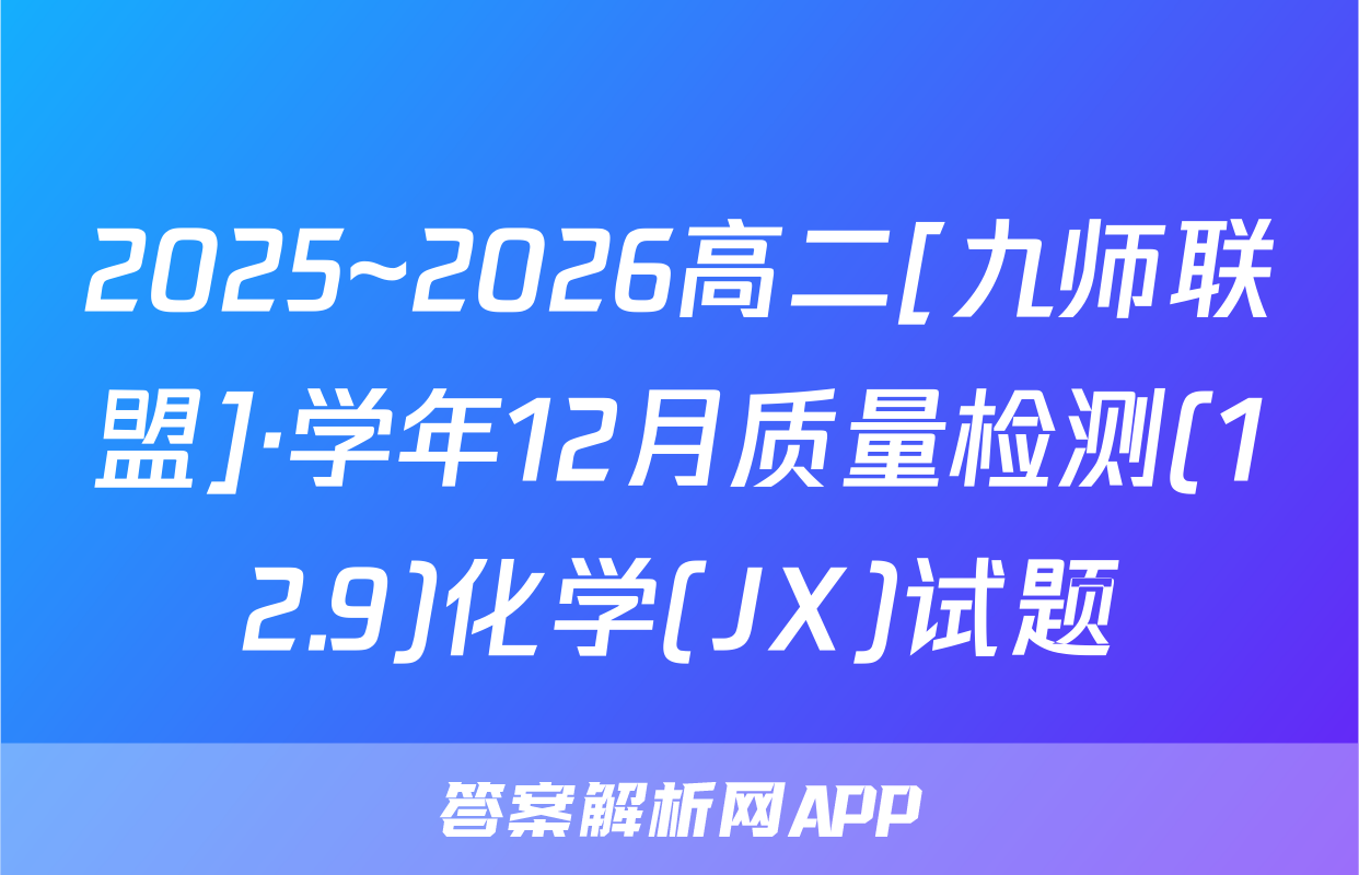 2025~2026高二[九师联盟]·学年12月质量检测(12.9)化学(JX)试题