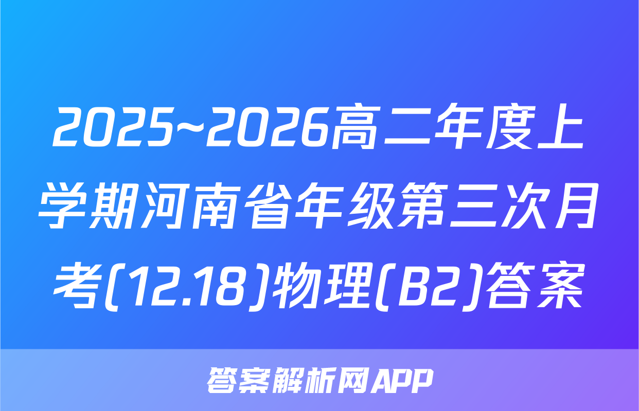 2025~2026高二年度上学期河南省年级第三次月考(12.18)物理(B2)答案