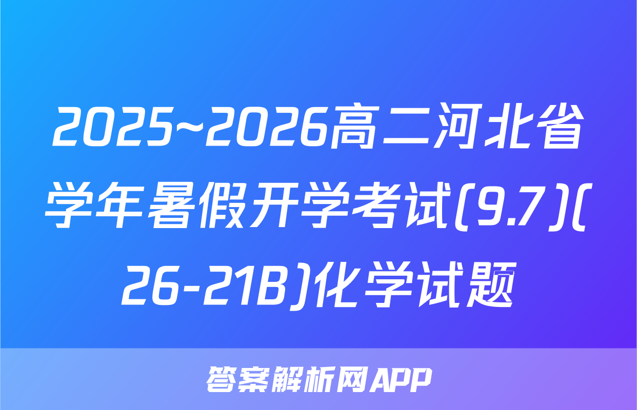 2025~2026高二河北省学年暑假开学考试(9.7)(26-21B)化学试题