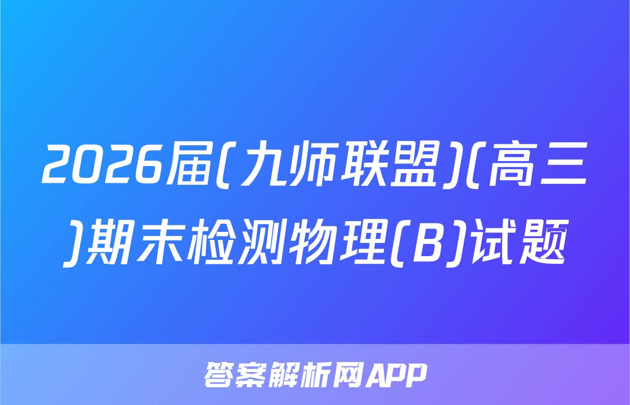 2026届(九师联盟)(高三)期末检测物理(B)试题