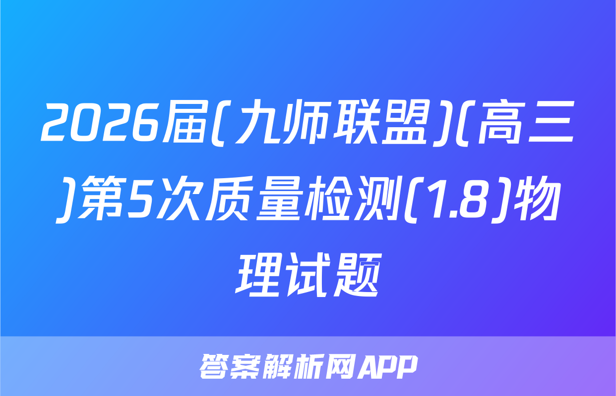 2026届(九师联盟)(高三)第5次质量检测(1.8)物理试题