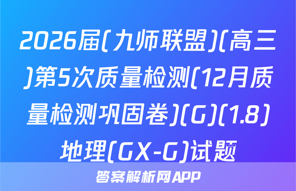 2026届(九师联盟)(高三)第5次质量检测(12月质量检测巩固卷)(G)(1.8)地理(GX-G)试题