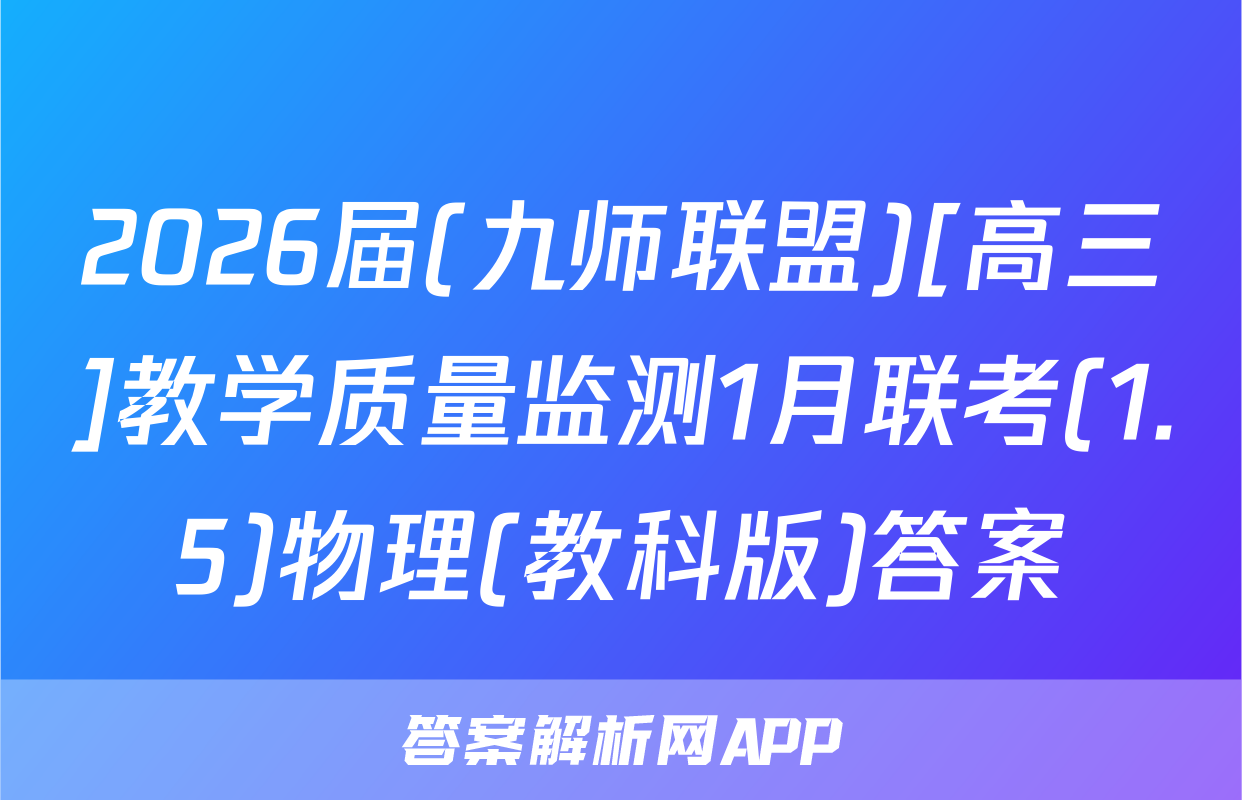 2026届(九师联盟)[高三]教学质量监测1月联考(1.5)物理(教科版)答案