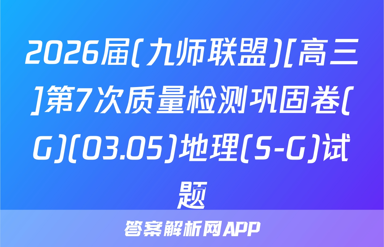 2026届(九师联盟)[高三]第7次质量检测巩固卷(G)(03.05)地理(S-G)试题
