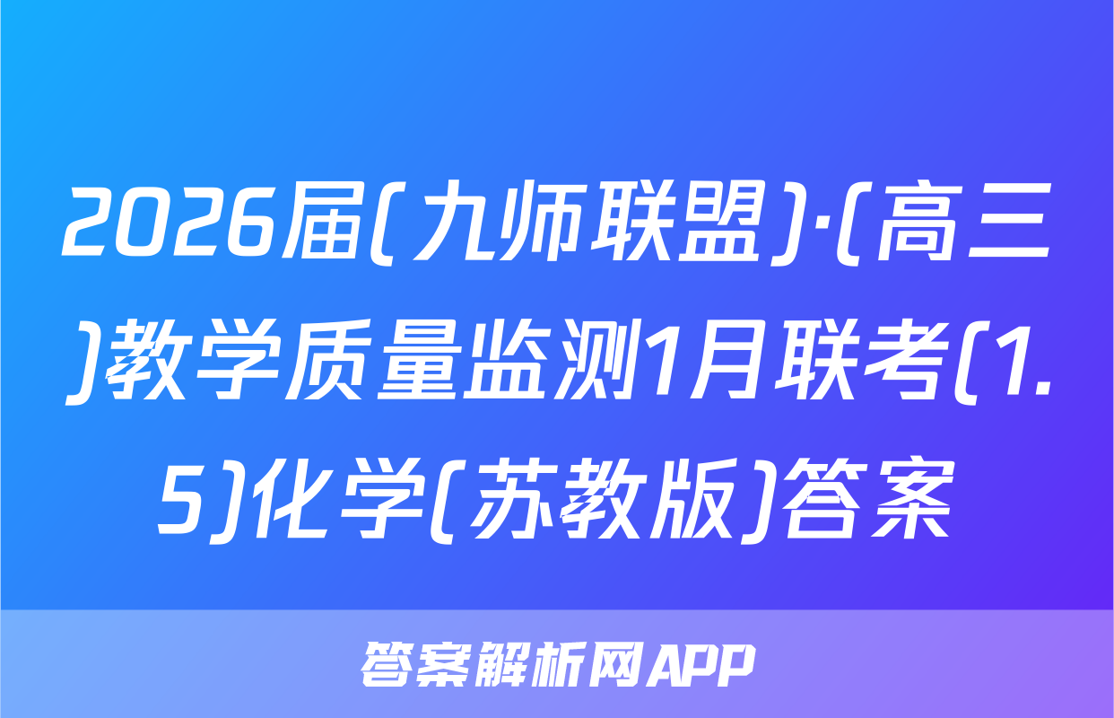 2026届(九师联盟)·(高三)教学质量监测1月联考(1.5)化学(苏教版)答案