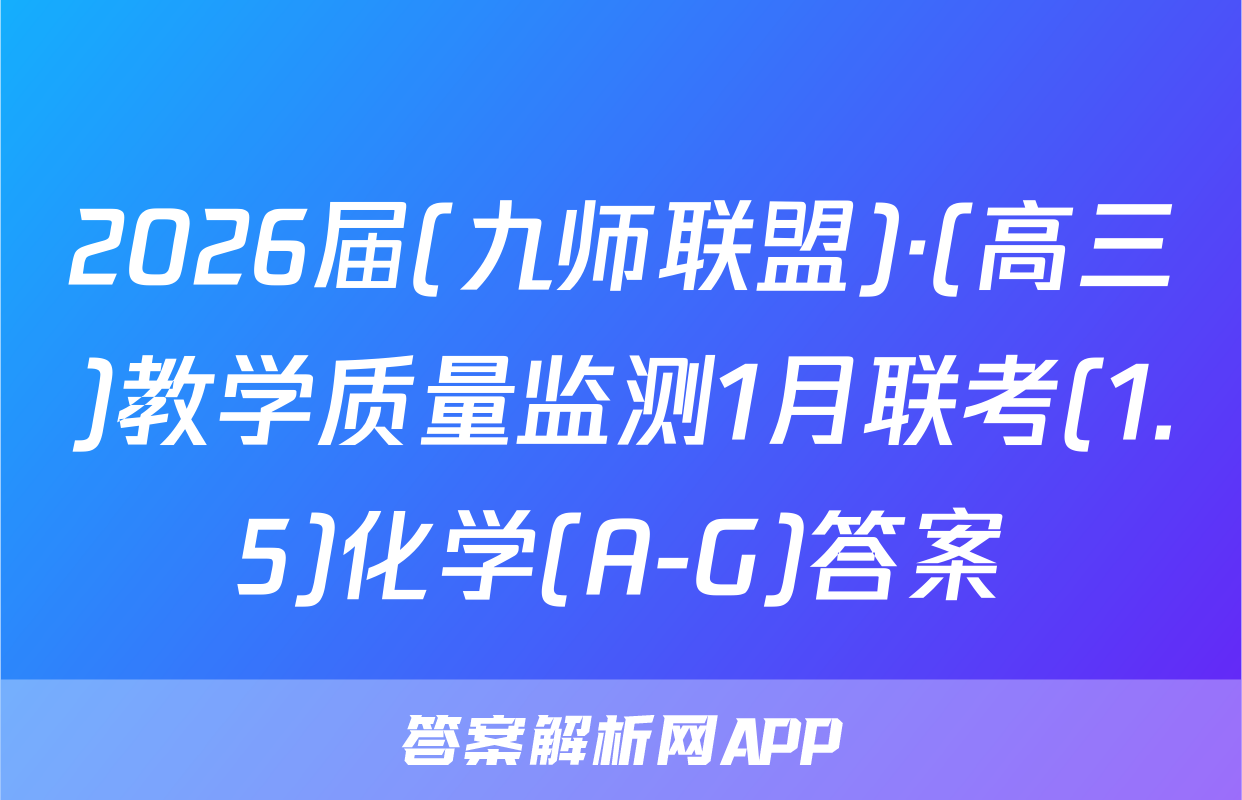 2026届(九师联盟)·(高三)教学质量监测1月联考(1.5)化学(A-G)答案